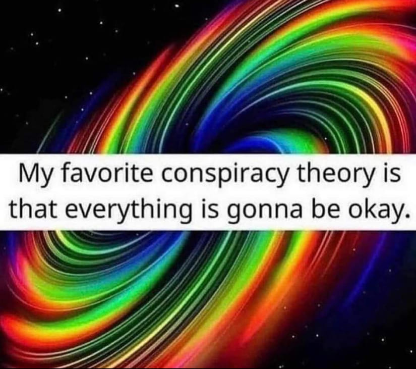 This meme is a humorous take on the popular "conspiracy theory" phrase "everything is going to be okay." The image is likely a playful, colorful illustration, and the text reads: "My favorite conspiracy theory is that everything is going to be okay."